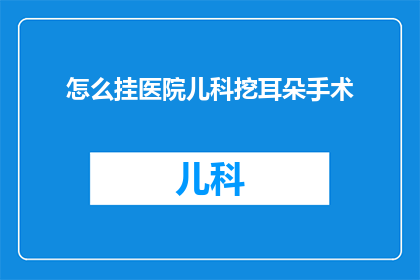 怎么挂医院儿科挖耳朵手术
