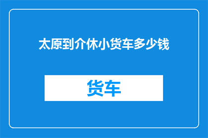 太原到介休小货车多少钱