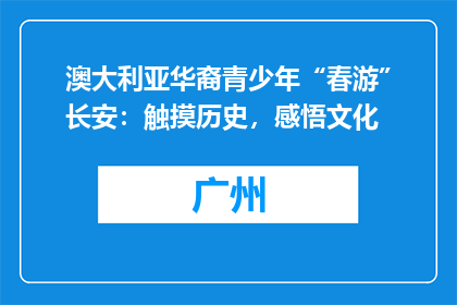 澳大利亚华裔青少年“春游”长安：触摸历史，感悟文化