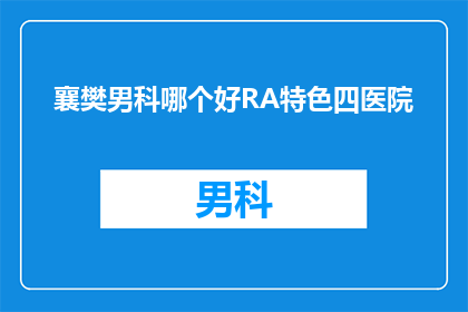 襄樊男科哪个好RA特色四医院