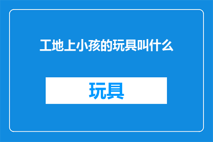 工地上小孩的玩具叫什么
