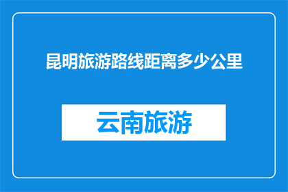 昆明旅游路线距离多少公里