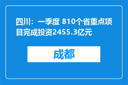 四川：一季度 810个省重点项目完成投资2455.3亿元