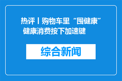 热评丨购物车里“囤健康” 健康消费按下加速键