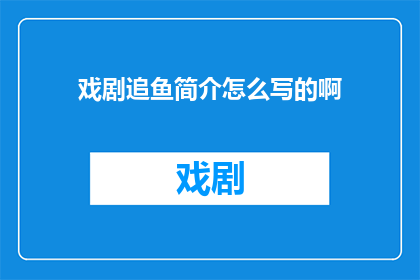 戏剧追鱼简介怎么写的啊