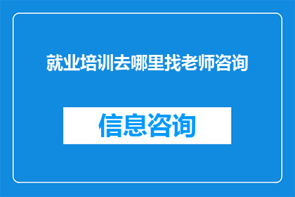 就业培训去哪里找老师咨询