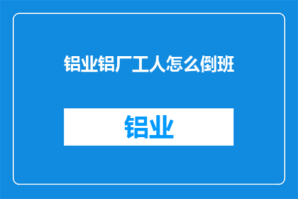 铝业铝厂工人怎么倒班