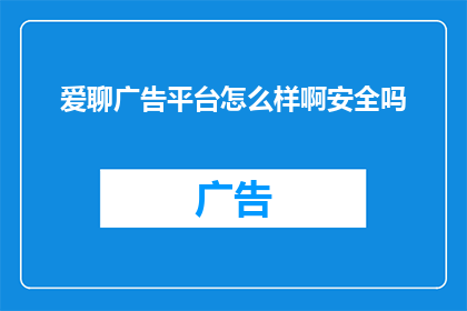 爱聊广告平台怎么样啊安全吗