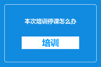 本次培训停课怎么办