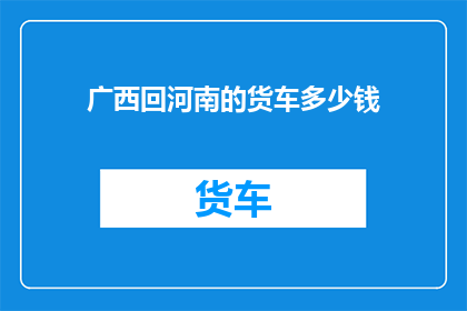 广西回河南的货车多少钱