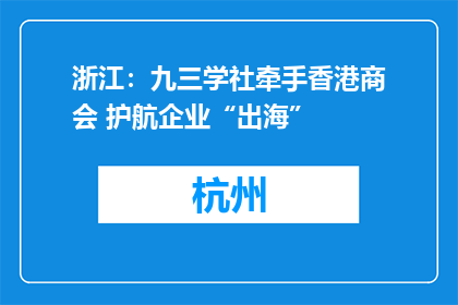 浙江：九三学社牵手香港商会 护航企业“出海”