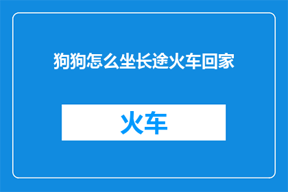 狗狗怎么坐长途火车回家