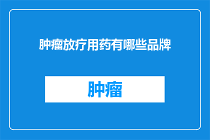 肿瘤放疗用药有哪些品牌
