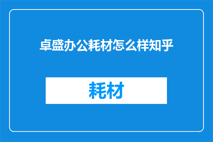 卓盛办公耗材怎么样知乎