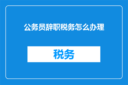 公务员辞职税务怎么办理