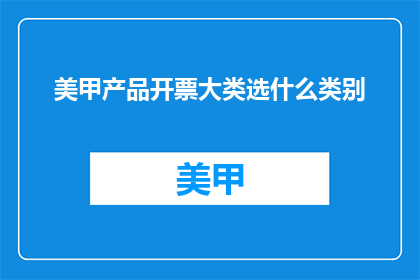 美甲产品开票大类选什么类别