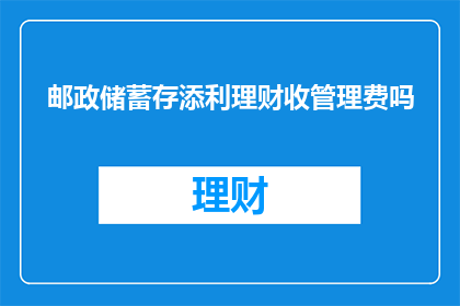 邮政储蓄存添利理财收管理费吗