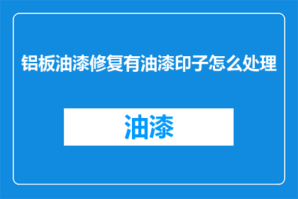 铝板油漆修复有油漆印子怎么处理