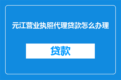 元江营业执照代理贷款怎么办理