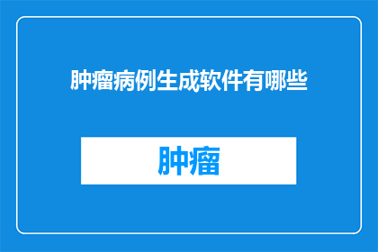 肿瘤病例生成软件有哪些