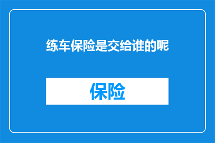 练车保险是交给谁的呢