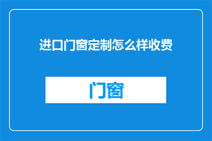 进口门窗定制怎么样收费