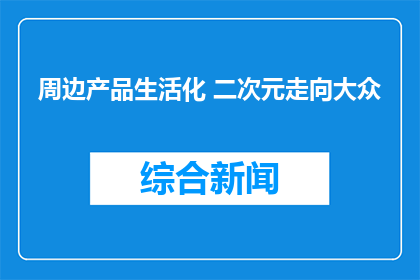 周边产品生活化 二次元走向大众