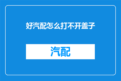 好汽配怎么打不开盖子