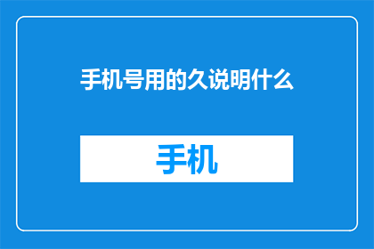 手机号用的久说明什么