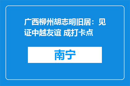 广西柳州胡志明旧居：见证中越友谊 成打卡点