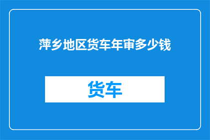 萍乡地区货车年审多少钱