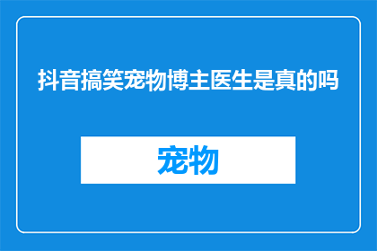 抖音搞笑宠物博主医生是真的吗