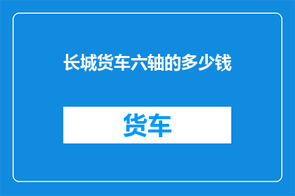 长城货车六轴的多少钱