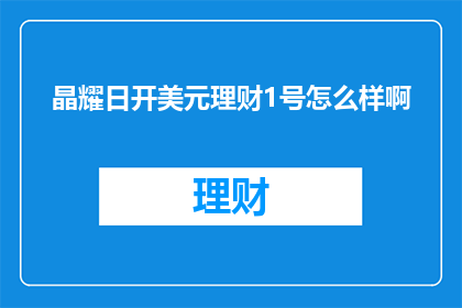 晶耀日开美元理财1号怎么样啊