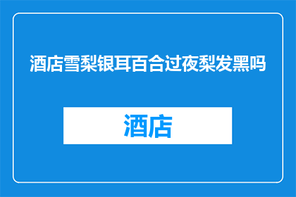 酒店雪梨银耳百合过夜梨发黑吗