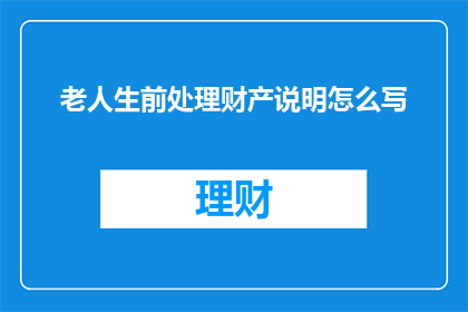 老人生前处理财产说明怎么写
