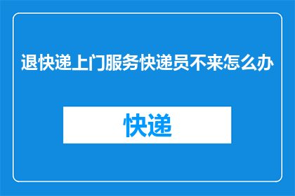 退快递上门服务快递员不来怎么办