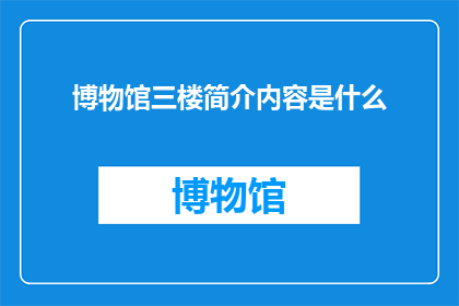 博物馆三楼简介内容是什么