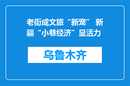 老街成文旅“新宠” 新疆“小巷经济”显活力