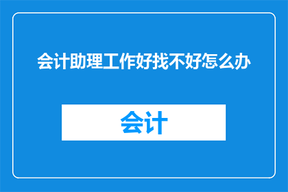 会计助理工作好找不好怎么办