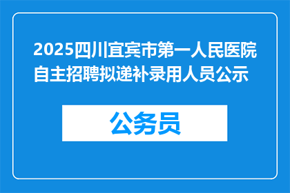 2025四川宜宾市第一人民医院自主招聘拟递补录用人员公示