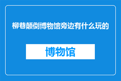 柳巷颠倒博物馆旁边有什么玩的