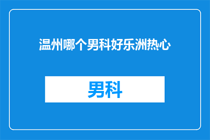 温州哪个男科好乐洲热心