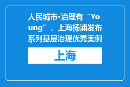 人民城市·治理有“Young”，上海杨浦发布系列基层治理优秀案例
