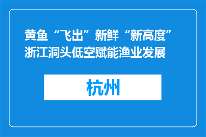 黄鱼“飞出”新鲜“新高度” 浙江洞头低空赋能渔业发展
