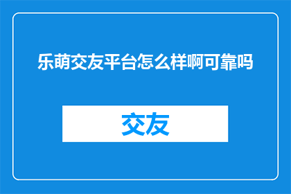 乐萌交友平台怎么样啊可靠吗
