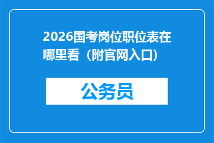 2026国考岗位职位表在哪里看（附官网入口）