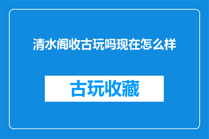 清水阁收古玩吗现在怎么样