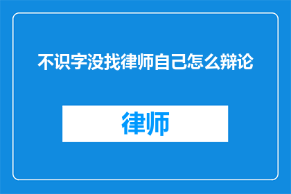 不识字没找律师自己怎么辩论