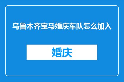 乌鲁木齐宝马婚庆车队怎么加入